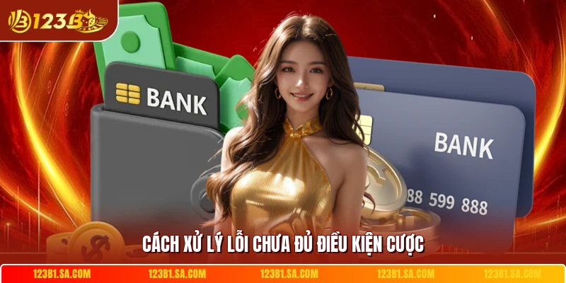 Cách xử lý lỗi chưa đủ điều kiện cược