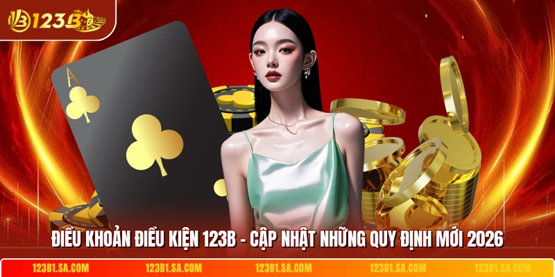 Dieu Khoan Dieu Kien 123b Cap Nhat Nhung Quy Dinh Moi 2026