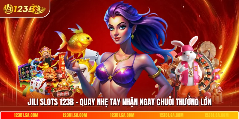 Jili Slots 123b Quay Nhe Tay Nhan Ngay Chuoi Thuong Lon