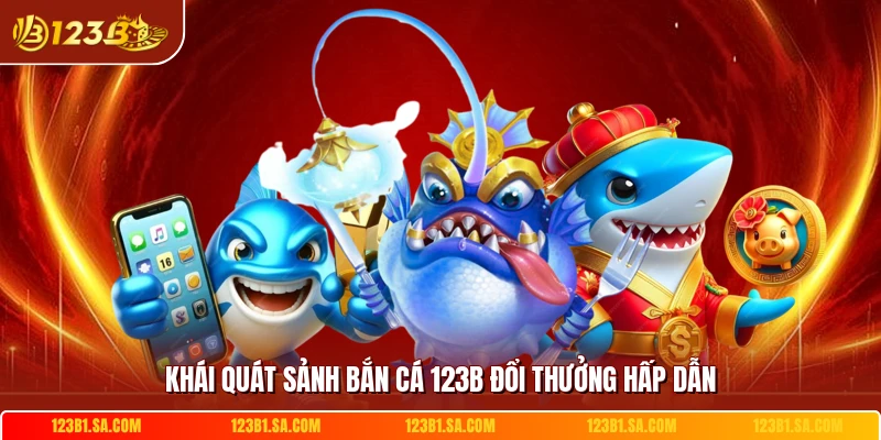 Khái quát sảnh bắn cá 123B đổi thưởng hấp dẫn