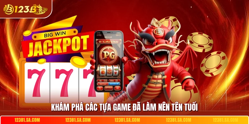Khám phá các tựa game đã làm nên tên tuổi