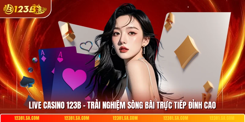 Live Casino 123b Trai Nghiem Song Bai Truc Tiep Dinh Cao