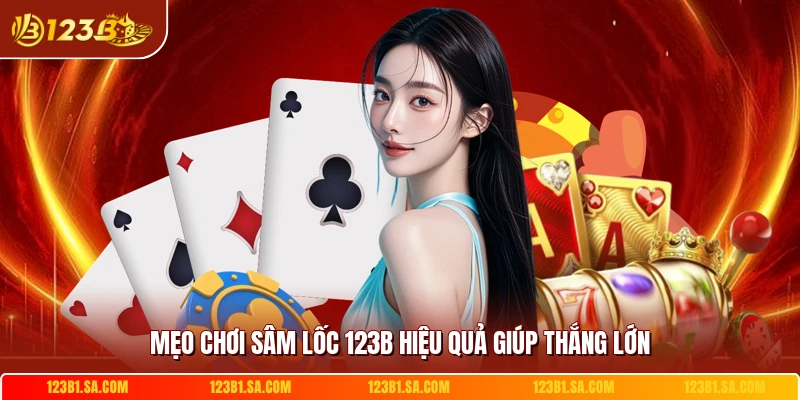 Mẹo chơi sâm lốc 123B hiệu quả giúp thắng lớn