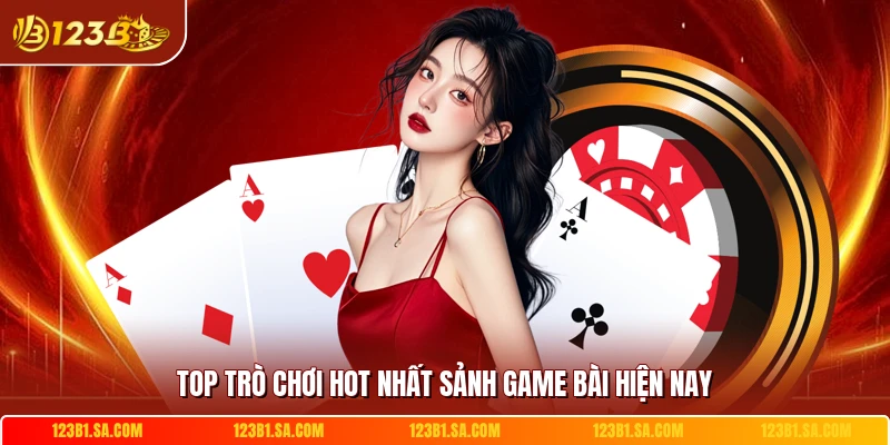 Top trò chơi hot nhất sảnh game bài hiện nay