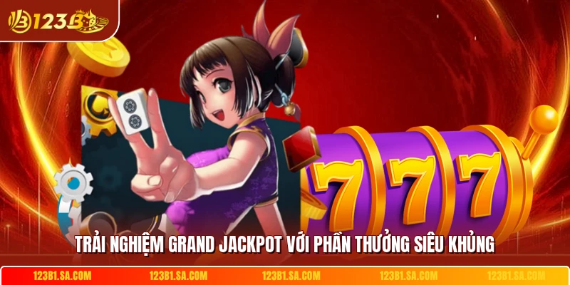 Trải nghiệm grand jackpot với phần thưởng siêu khủng