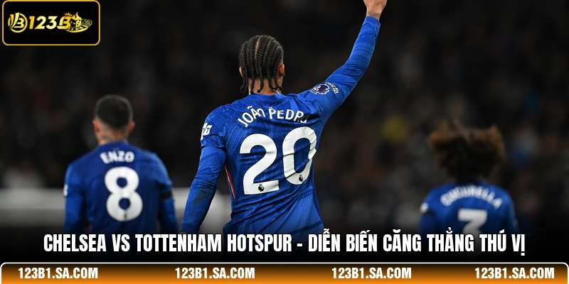 Chelsea Vs Tottenham Hotspur - Diễn Biến Căng Thẳng Thú Vị