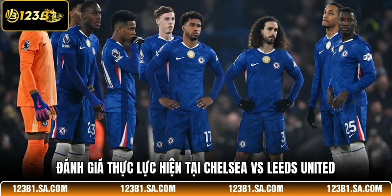 Đánh giá thực lực hiện tại Chelsea vs Leeds United