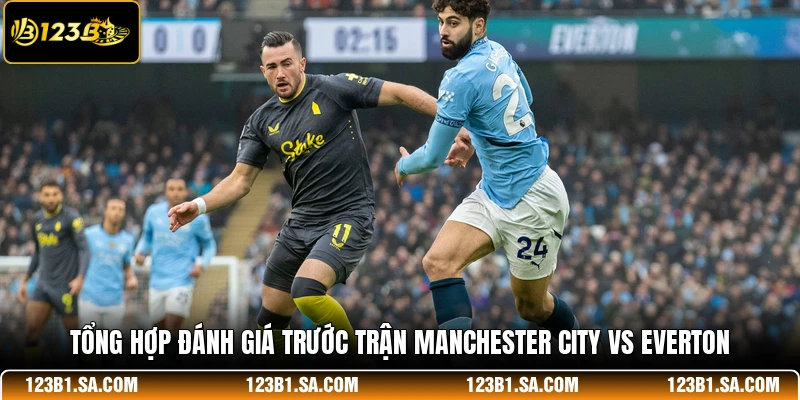 Tổng hợp đánh giá trước trận Manchester City vs Everton